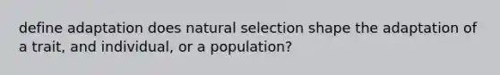 define adaptation does natural selection shape the adaptation of a trait, and individual, or a population?