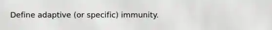 Define adaptive (or specific) immunity.