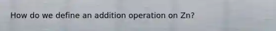 How do we define an addition operation on Zn?