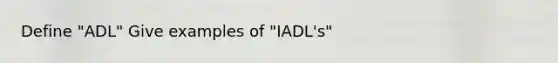 Define "ADL" Give examples of "IADL's"