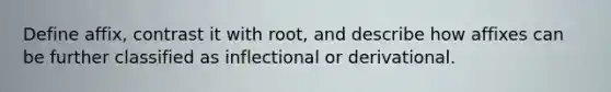 Define affix, contrast it with root, and describe how affixes can be further classified as inflectional or derivational.