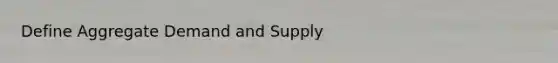 Define Aggregate Demand and Supply