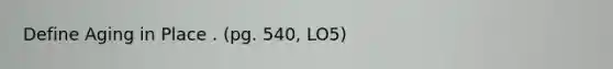 Define Aging in Place . (pg. 540, LO5)