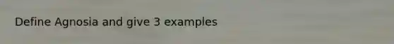 Define Agnosia and give 3 examples