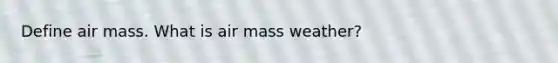 Define air mass. What is air mass weather?