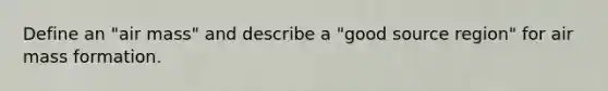 Define an "air mass" and describe a "good source region" for air mass formation.