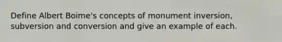 Define Albert Boime's concepts of monument inversion, subversion and conversion and give an example of each.