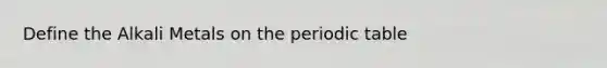 Define the Alkali Metals on the periodic table