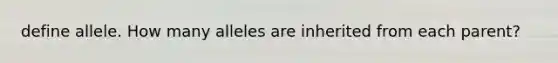 define allele. How many alleles are inherited from each parent?