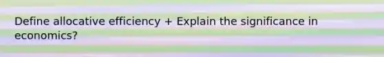 Define allocative efficiency + Explain the significance in economics?