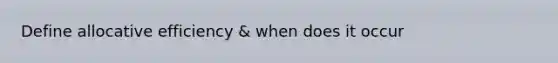 Define allocative efficiency & when does it occur