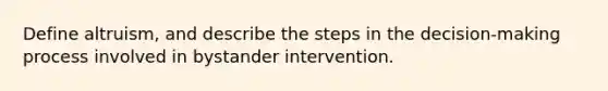 Define altruism, and describe the steps in the decision-making process involved in bystander intervention.