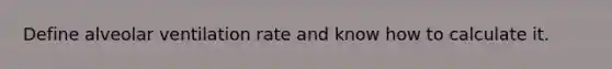 Define alveolar ventilation rate and know how to calculate it.
