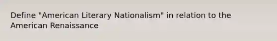 Define "American Literary Nationalism" in relation to the American Renaissance