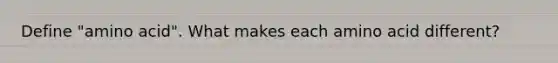 Define "amino acid". What makes each amino acid different?