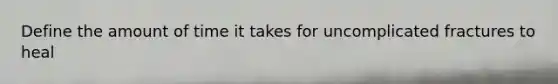 Define the amount of time it takes for uncomplicated fractures to heal