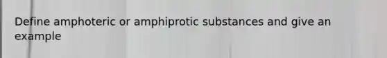 Define amphoteric or amphiprotic substances and give an example