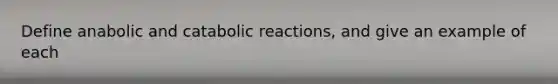 Define anabolic and catabolic reactions, and give an example of each