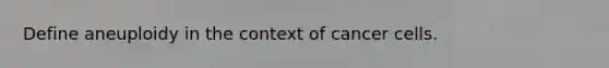 Define aneuploidy in the context of cancer cells.