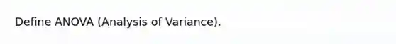 Define ANOVA (Analysis of Variance).