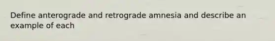 Define anterograde and retrograde amnesia and describe an example of each