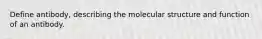 Define antibody, describing the molecular structure and function of an antibody.