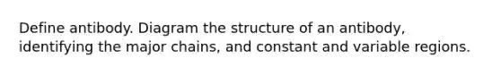 Define antibody. Diagram the structure of an antibody, identifying the major chains, and constant and variable regions.