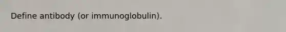 Define antibody (or immunoglobulin).