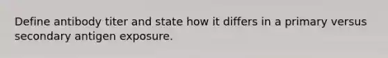 Define antibody titer and state how it differs in a primary versus secondary antigen exposure.