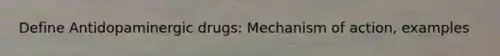 Define Antidopaminergic drugs: Mechanism of action, examples