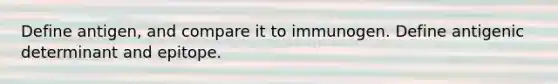 Define antigen, and compare it to immunogen. Define antigenic determinant and epitope.