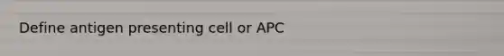 Define antigen presenting cell or APC