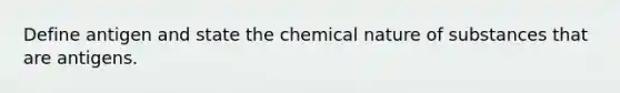 Define antigen and state the chemical nature of substances that are antigens.