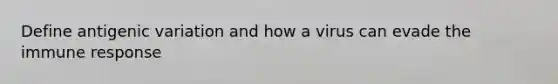 Define antigenic variation and how a virus can evade the immune response