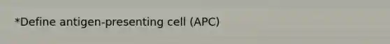 *Define antigen-presenting cell (APC)