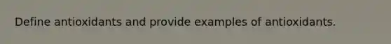 Define antioxidants and provide examples of antioxidants.