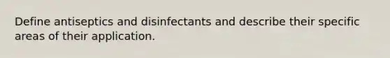 Define antiseptics and disinfectants and describe their specific areas of their application.