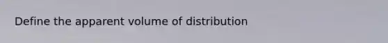 Define the apparent volume of distribution