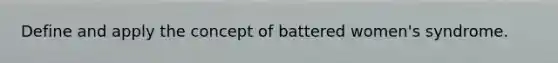 Define and apply the concept of battered women's syndrome.