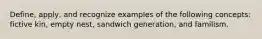 Define, apply, and recognize examples of the following concepts: fictive kin, empty nest, sandwich generation, and familism.