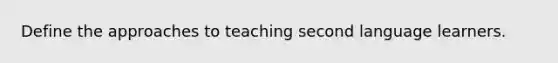 Define the approaches to teaching second language learners.