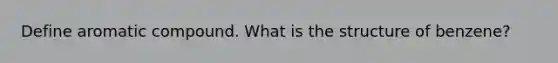 Define aromatic compound. What is the structure of benzene?