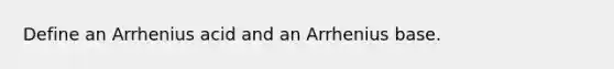 Define an Arrhenius acid and an Arrhenius base.