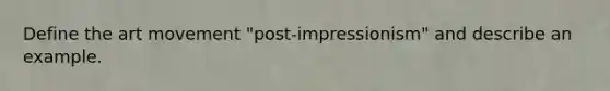 Define the art movement "post-impressionism" and describe an example.