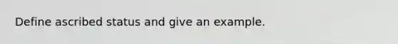 Define ascribed status and give an example.