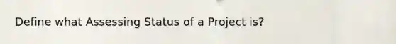 Define what Assessing Status of a Project is?