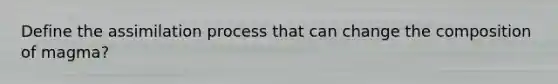 Define the assimilation process that can change the composition of magma?