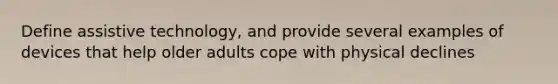 Define assistive technology, and provide several examples of devices that help older adults cope with physical declines