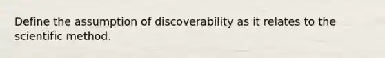 Define the assumption of discoverability as it relates to the scientific method.