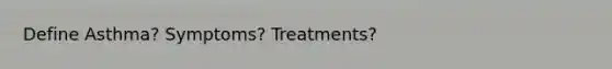 Define Asthma? Symptoms? Treatments?